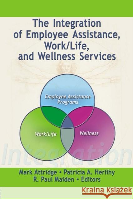 The Integration of Employee Assistance, Work/Life, and Wellness Services Mark Attridge Patricia A. Herlihy R. Paul Maiden 9780789030634