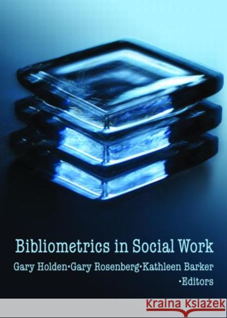 Bibliometrics in Social Work Gary Holden Gary Rosenberg Kathleen Barker 9780789030719 Haworth Social Work