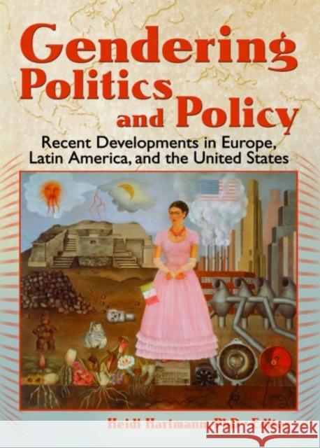 Gendering Politics and Policy : Recent Developments in Europe, Latin America, and the United States Heidi I. Hartmann 9780789030931 Haworth Political Press