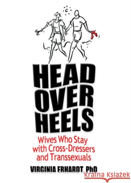 Head Over Heels: Wives Who Stay with Cross-Dressers and Transsexuals Erhardt, Virginia 9780789030948 Haworth Press