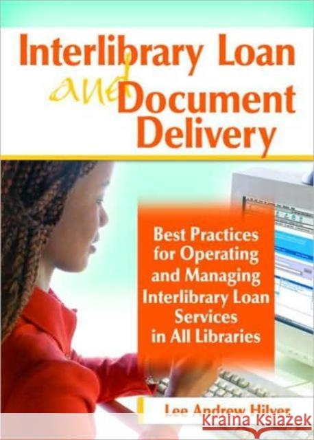 Interlibrary Loan and Document Delivery: Best Practices for Operating and Managing Interlibrary Loan Services in All Libraries Hilyer, Lee Andrew 9780789031280 Haworth Information Press