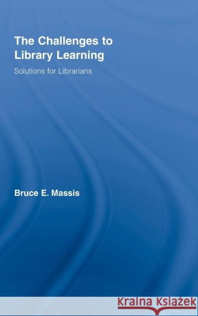 The Challenges to Library Learning: Solutions for Librarians Massis, Bruce E. 9780789031419 Routledge