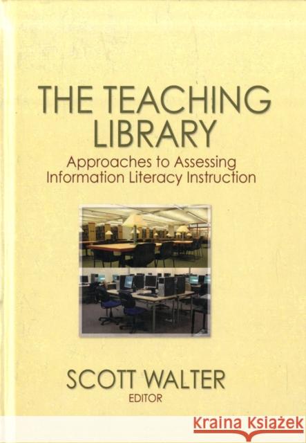 The Teaching Library : Approaches to Assessing Information Literacy Instruction Scott Walter 9780789031495 0