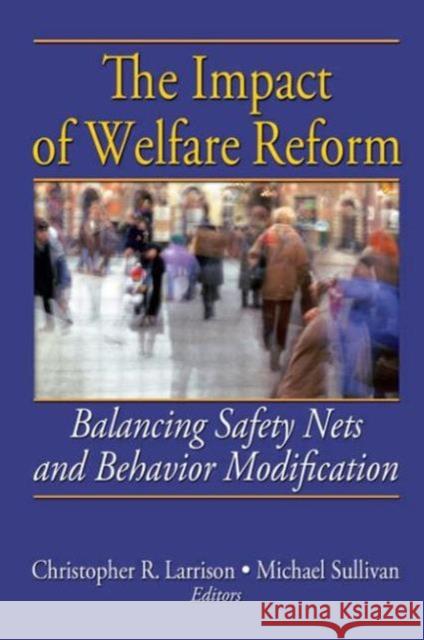 The Impact of Welfare Reform: Balancing Safety Nets and Behavior Modification Christopher R. Larrison 9780789031600