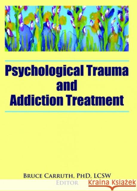 Psychological Trauma and Addiction Treatment Bruce Carruth 9780789031891