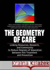 The Geometry of Care: Linking Resources, Research, and Community to Reduce Degrees of Separation Between HIV Treatment and Prevention Indyk, Debbie 9780789032126 Haworth Social Work