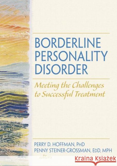 Borderline Personality Disorder : Meeting the Challenges to Successful Treatment Perry D. Hoffman 9780789032348