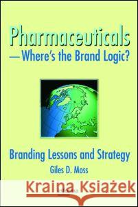 Pharmaceuticals-Where's the Brand Logic? : Branding Lessons and Strategy Giles David Moss 9780789032584