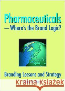 Pharmaceuticals-Where's the Brand Logic?: Branding Lessons and Strategy Moss, Giles David 9780789032591