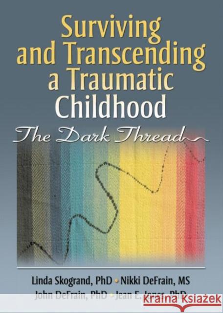 Surviving and Transcending a Traumatic Childhood : The Dark Thread Linda Skogrand Nikki DeFrain John DeFrain 9780789032652 Haworth Press