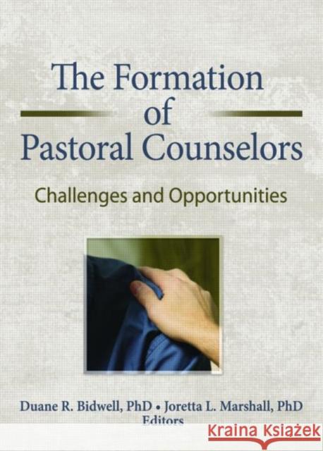 The Formation of Pastoral Counselors : Challenges and Opportunities Duane R. Bidwell Joretta L. Marshall 9780789032966