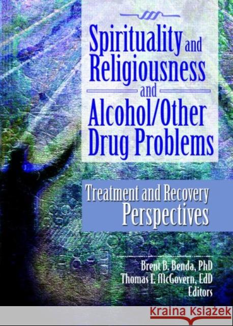 Spirituality and Religiousness and Alcohol/Other Drug Problems : Treatment and Recovery Perspectives Brent B. Benda 9780789033239 Haworth Press