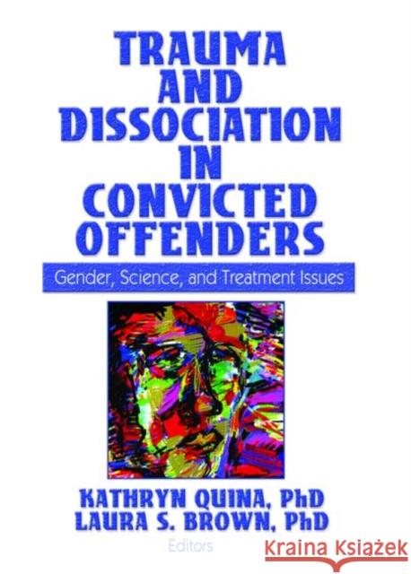 Trauma and Dissociation in Convicted Offenders : Gender, Science, and Treatment Issues Kathryn Quina 9780789033284 Haworth Medical Press
