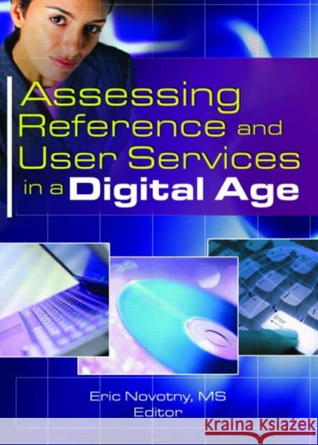 Assessing Reference and User Services in a Digital Age Eric Novotny   9780789033499