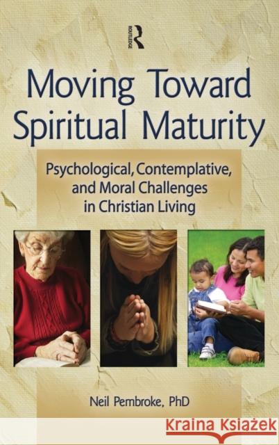 Moving Toward Spiritual Maturity: Psychological, Contemplative, and Moral Challenges in Christian Living Pembroke, Neil 9780789033659 Haworth Press