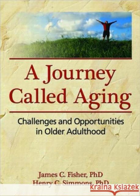 A Journey Called Aging : Challenges and Opportunities in Older Adulthood James C. Fisher 9780789033833 Haworth Pastoral Press