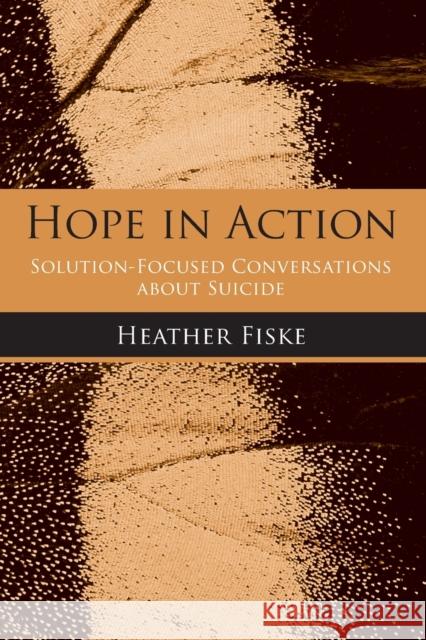 Hope in Action: Solution-Focused Conversations About Suicide Fiske, Heather 9780789033949 Routledge