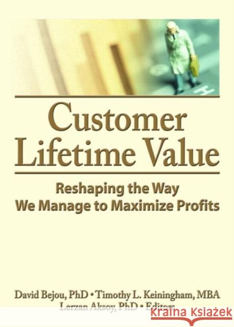 Customer Lifetime Value : Reshaping the Way We Manage to Maximize Profits David Bejou Timothy Keiningham Lerzan Aksoy 9780789034359