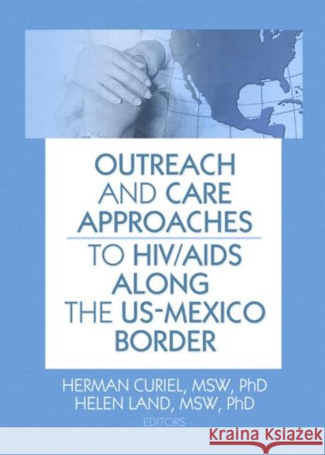 Outreach and Care Approaches to Hiv/AIDS Along the Us-Mexico Border Herman Curiel Helen Land 9780789034670 Haworth Press