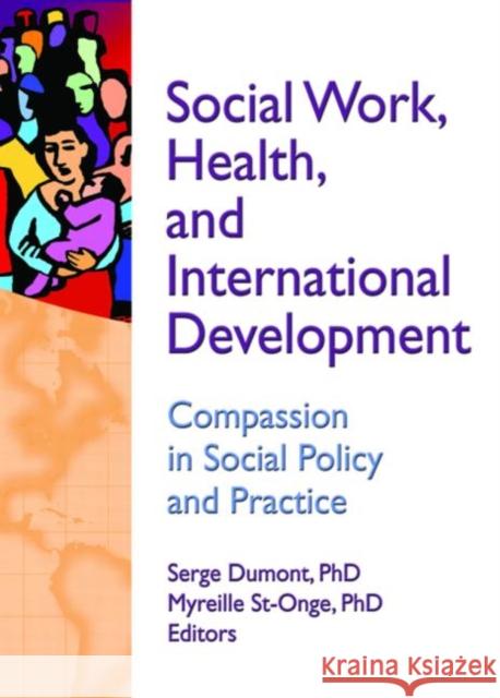 Social Work, Health, and International Development : Compassion in Social Policy and Practice Serge Dumont 9780789035110 Haworth Press