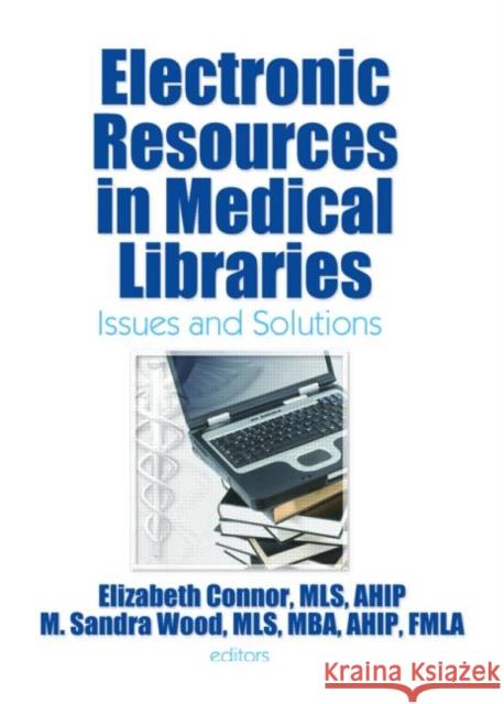Electronic Resources in Medical Libraries : Issues and Solutions Elizabeth Connor M. Sandra Wood 9780789035134 Haworth Information Press