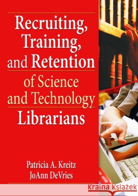 Recruiting, Training, and Retention of Science and Technology Librarians Patricia A. Kreitz 9780789035554 Haworth Information Press