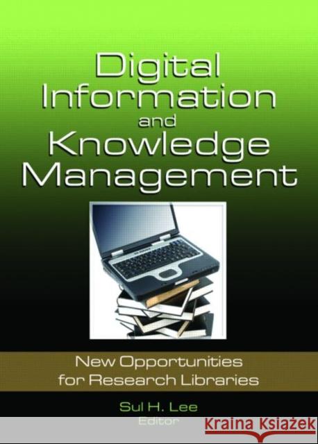 Digital Information and Knowledge Management : New Opportunities for Research Libraries Sul H. Lee 9780789035653 Haworth Information Press