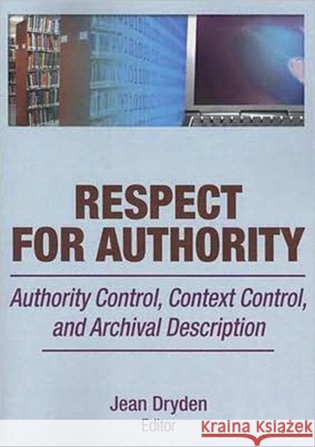 Respect for Authority: Authority Control, Context Control, and Archival Description Dryden, Jean 9780789035905 Routledge