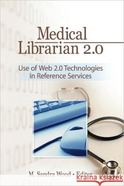 Medical Librarian 2.0: Use of Web 2.0 Technologies in Reference Services: Use of Web 2.0 Technologies in Reference Servics Wood, M. Sandra 9780789036063 Haworth Information Press