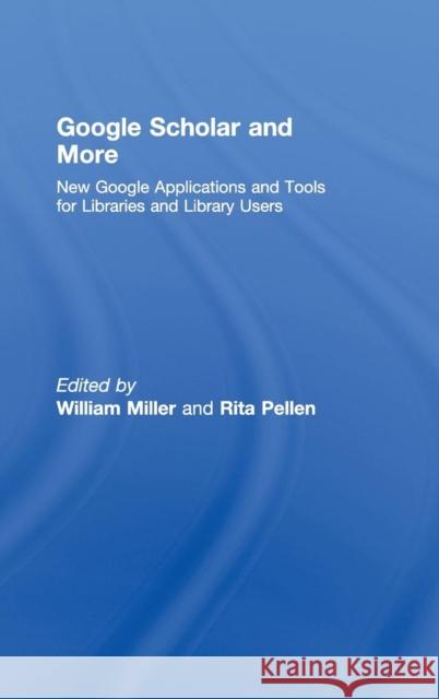 Google Scholar and More: New Google Applications and Tools for Libraries and Library Users Miller, William 9780789036148 Routledge