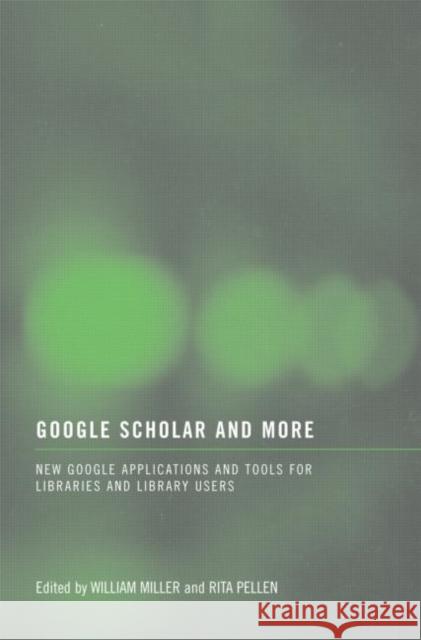 Google Scholar and More: New Google Applications and Tools for Libraries and Library Users Miller, William 9780789036155 Routledge
