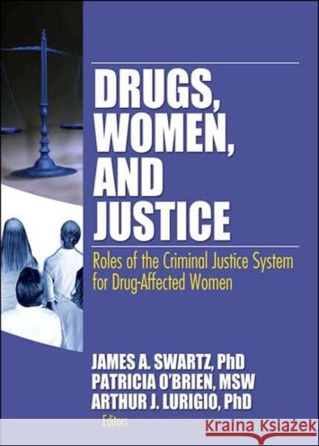 Drugs, Women, and Justice : Roles of the Criminal Justice System for Drug-Affected Women James A. Swartz Patricia O'Brien Arthur J. Lurigio 9780789036247 Haworth Press