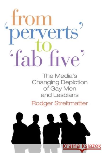 From Perverts to Fab Five: The Media's Changing Depiction of Gay Men and Lesbians Streitmatter, Rodger 9780789036711 Routledge