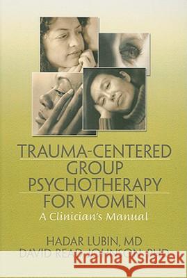 Trauma-Centered Group Psychotherapy for Women: A Clinician's Manual Lubin, Hadar 9780789036827 Routledge