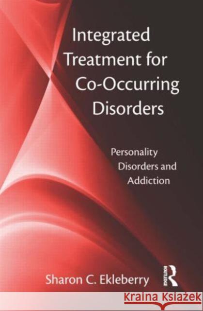 Integrated Treatment for Co-Occurring Disorders: Personality Disorders and Addiction Ekleberry, Sharon C. 9780789036933