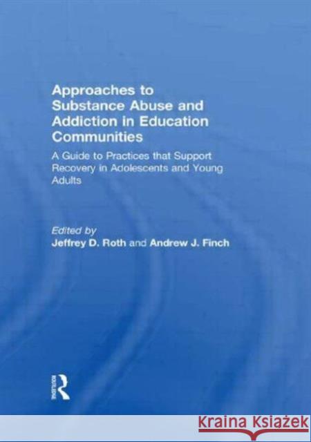 Approaches to Substance Abuse and Addiction in Education Communities: A Guide to Practices That Support Recovery in Adolescents and Young Adults Roth, Jeffrey 9780789036971