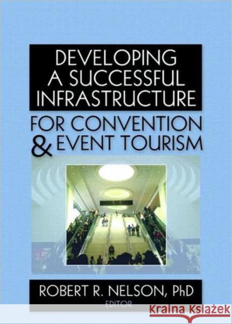 Developing a Successful Infrastructure for Convention & Event Tourism Nelson, Robert R. 9780789037510 Haworth Press