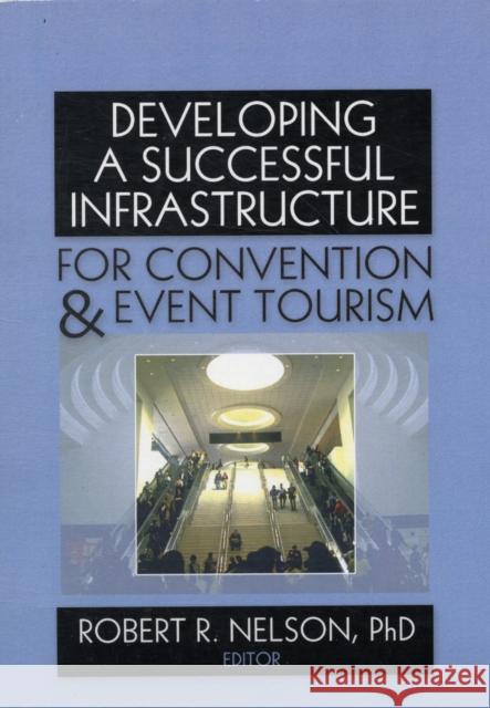 Developing a Successful Infrastructure for Convention & Event Tourism Nelson, Robert R. 9780789037527 Haworth Press
