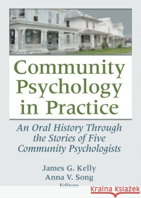 Community Psychology in Practice: An Oral History Through the Stories of Five Community Psychologists Kelly, James G. 9780789037640 Haworth Press