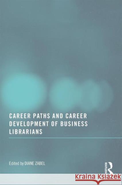 Career Paths and Career Development of Business Librarians Diane Zabel 9780789037954 