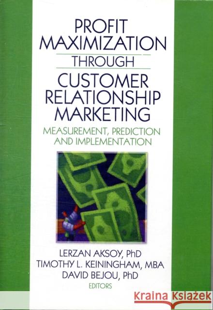 Profit Maximization Through Customer Relationship Marketing: Measurement, Prediction, and Implementation Aksoy, Lerzan 9780789038029