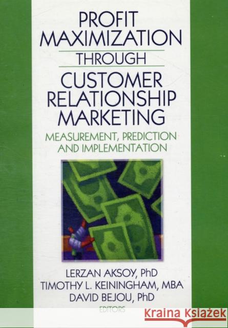 Profit Maximization Through Customer Relationship Marketing: Measurement, Prediction, and Implementation Aksoy, Lerzan 9780789038036