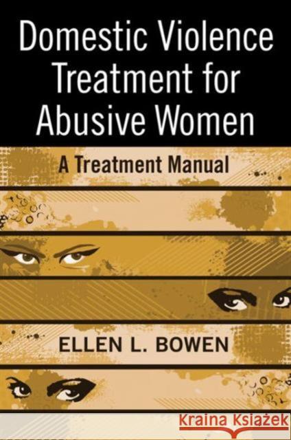 Domestic Violence Treatment for Abusive Women: A Treatment Manual Bowen, Ellen L. 9780789038104 Routledge