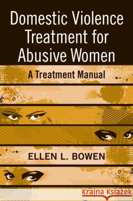 Domestic Violence Treatment for Abusive Women: A Treatment Manual Bowen, Ellen L. 9780789038111 Routledge