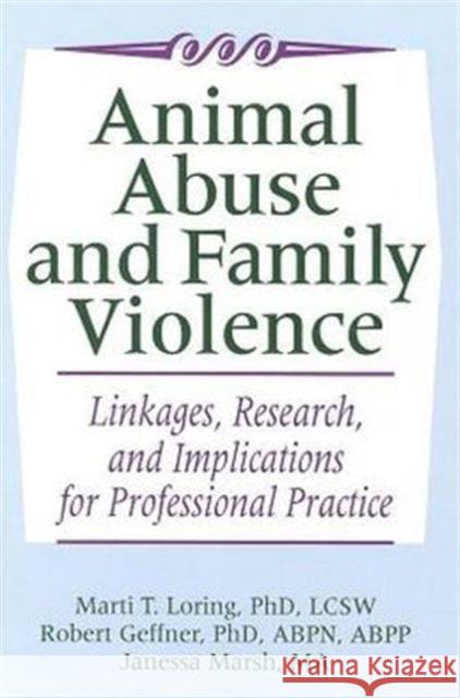 Animal Abuse and Family Violence: Linkages, Research, and Implications for Professional Practice Loring, Marti T. 9780789038180 Routledge