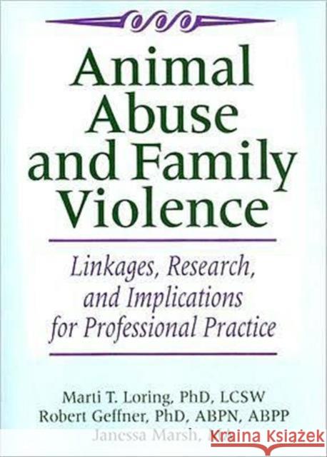 Animal Abuse and Family Violence: Linkages, Research, and Implications for Professional Practice Loring, Marti T. 9780789038197 Routledge