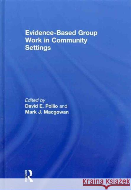 Evidence-Based Group Work in Community Settings David E. Pollio Mark Macgowan 9780789038517 Routledge