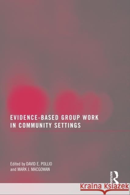 Evidence-Based Group Work in Community Settings David E. Pollio Mark Macgowan 9780789038531 Routledge