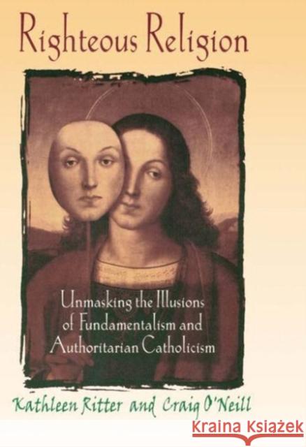 Righteous Religion: Unmasking the Illusions of Fundamentalism and Authoritarian Catholicism Ritter, Kathleen 9780789060174