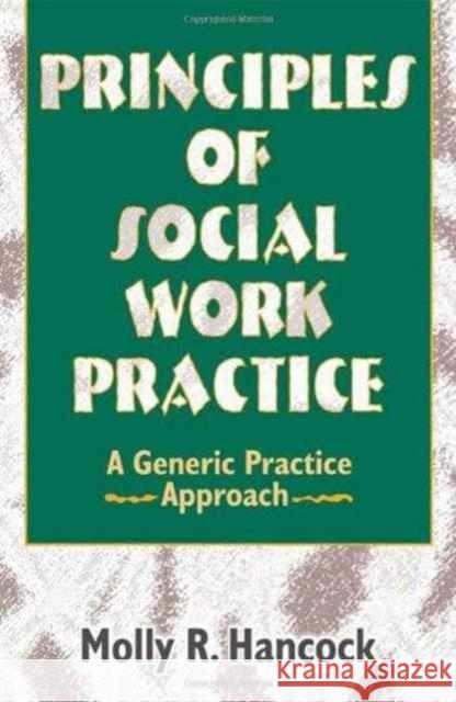 Principles of Social Work Practice : A Generic Practice Approach Molly R. Hancock 9780789060242 Routledge